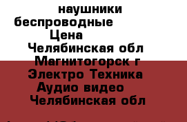 наушники беспроводные philips  › Цена ­ 3 000 - Челябинская обл., Магнитогорск г. Электро-Техника » Аудио-видео   . Челябинская обл.